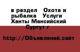  в раздел : Охота и рыбалка » Услуги . Ханты-Мансийский,Сургут г.